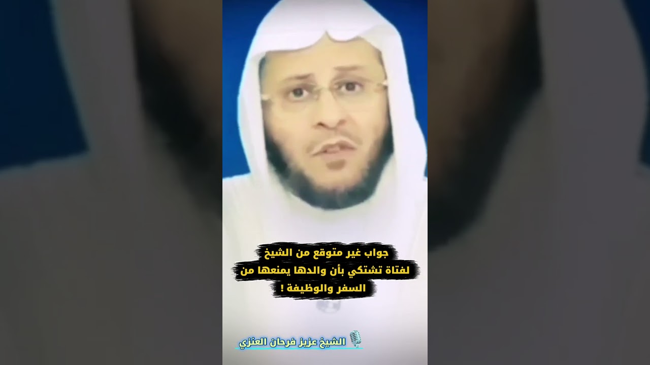 جواب غير متوقع من الشيخ عزيز فرحان العنزي لفتاة تشتكي بأن والدها يمنعها من السفر والوظيفة !