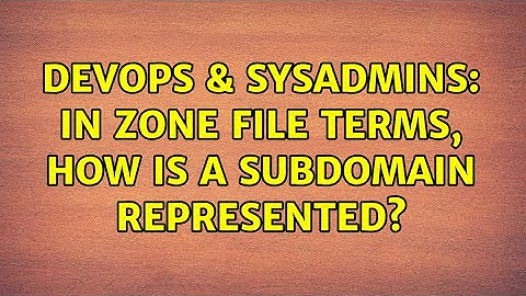 DevOps & SysAdmins: In Zone file terms, how is a subdomain represented?
