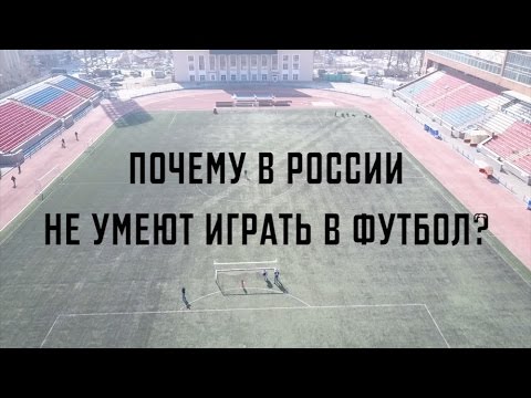 ПОЧЕМУ В РОССИИ НЕ УМЕЮТ ИГРАТЬ В ФУТБОЛ?