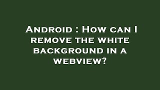 Android : How can I remove the white background in a webview?