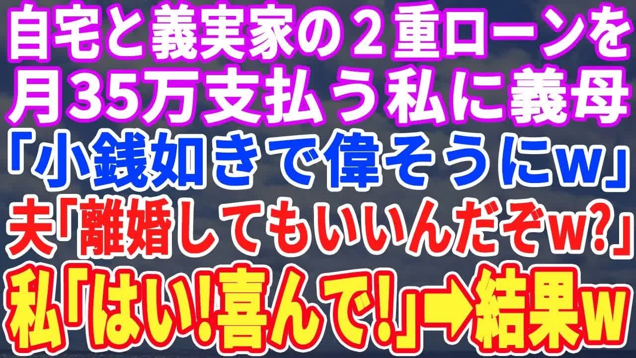 【スカッとする話】自宅と義実家の2重ローンを月35万全額支払う私に義母「小銭ぐらいで偉そうにｗ」夫「離婚してもいいんだぞｗ」➡︎私「喜んで！」支払い止め離婚した結果w【スッキリ・感動・新作・最新】