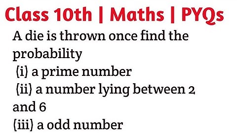A die is thrown once find the probability (i) a prime number (ii) a number lying between 2 and 6