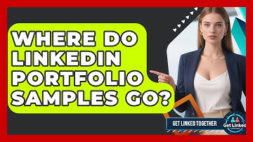 Where Do LinkedIn Portfolio Samples Go? - Get Linked Together