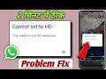 Cannot set to HD WhatsApp problem! This media is not HD resolution whatsapp problem! Whatsapp uodate