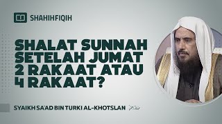 Shalat Sunnah Setelah Jumat 2 Rakaat atau 4 Rakaat? - Syaikh Sa'ad bin Turki Al-Khotslan