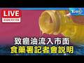 【LIVE】致癌油流入市面 食藥署記者會說明