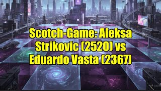 Scotch-Game: Aleksa Strikovic (2520) vs Eduardo Vasta (2367)