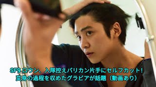 SF9 ロウン、入隊控えバリカン片手にセルフカット！変身の過程を収めたグラビアが話題（動画あり）