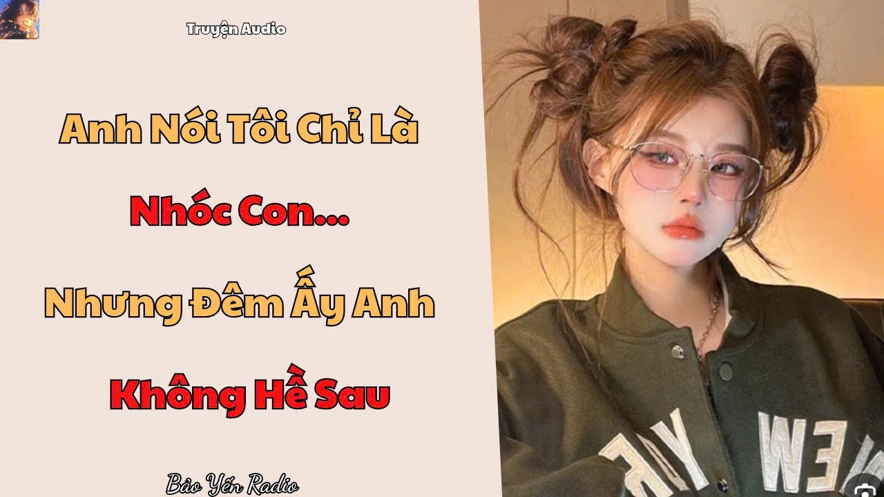 Truyện Audio : Anh Nói Tôi Chỉ Là Nhóc Con… Nhưng Đêm Ấy Anh Không Hề Say
