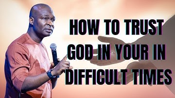 HOW TO TRUST GOD IN YOUR IN DIFFICULT TIMES - APOSTLE JOSHUA SELMAN