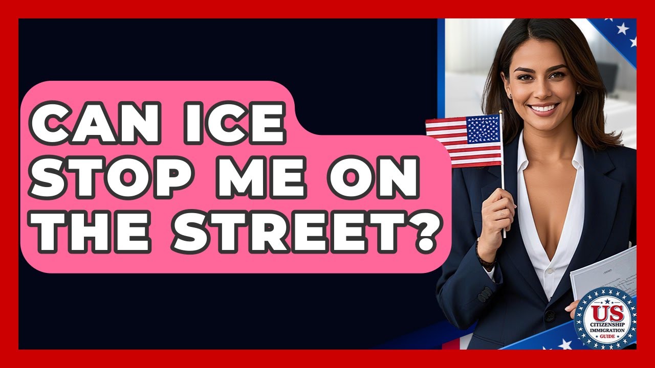 Can ICE Stop Me On The Street? - US Citizenship Immigration Guide