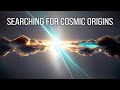 Searching For Cosmic Origins