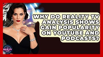 Why Do Reality TV Analysis Shows Gain Popularity on YouTube and Podcasts? - The Reality Radar