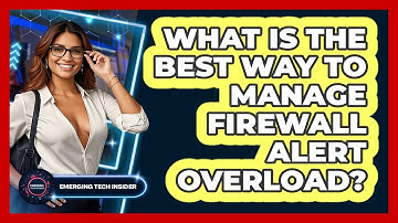 What Is The Best Way To Manage Firewall Alert Overload? - Emerging Tech Insider