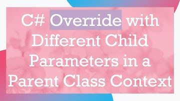 C#  Override with Different Child Parameters in a Parent Class Context