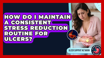 How Do I Maintain A Consistent Stress Reduction Routine For Ulcers? - Ulcer Support Network