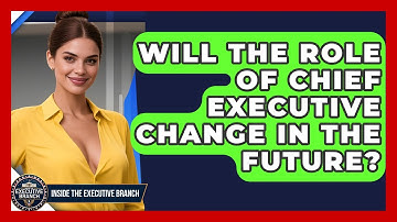 Will the Role of Chief Executive Change in the Future? - Inside the Executive Branch
