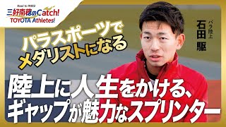 【#10 石田駆(パラ陸上)】三好南穂のCatch！TOYOTA Athletes！｜トヨタイムズスポーツ