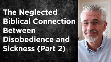 The Neglected Biblical Connection Between Disobedience and Sickness (Part 2)