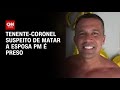 Tenente-coronel suspeito de matar esposa PM é preso em São Paulo | BASTIDORES CNN