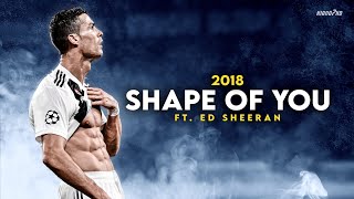 Cristiano Ronaldo Shape Of You - Ed Sheeran Skills Goals 2018 Hd