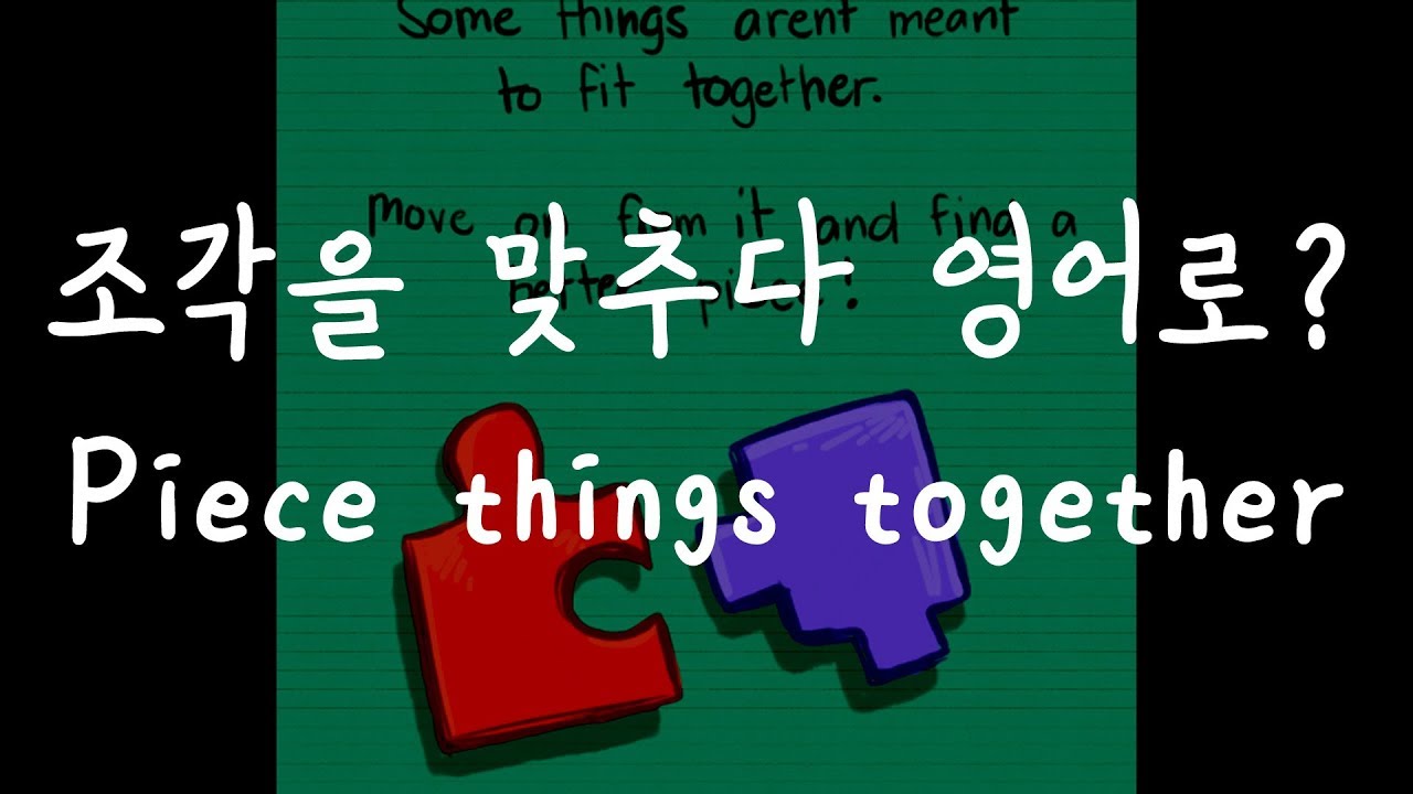 362 조각을 맞추다, 합치다는 영어로? piece things together