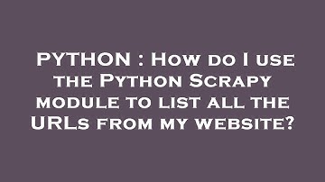 PYTHON : How do I use the Python Scrapy module to list all the URLs from my website?