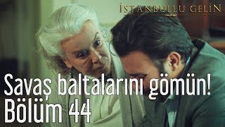 İstanbullu Gelin 44. Bölüm - Savaş Baltalarını Gömün!