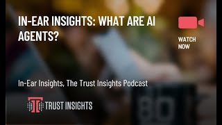 In-Ear Insights: What Are AI Agents