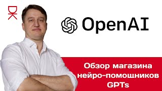 Обзор магазина нейро-помощников GPTs от OpenAI.