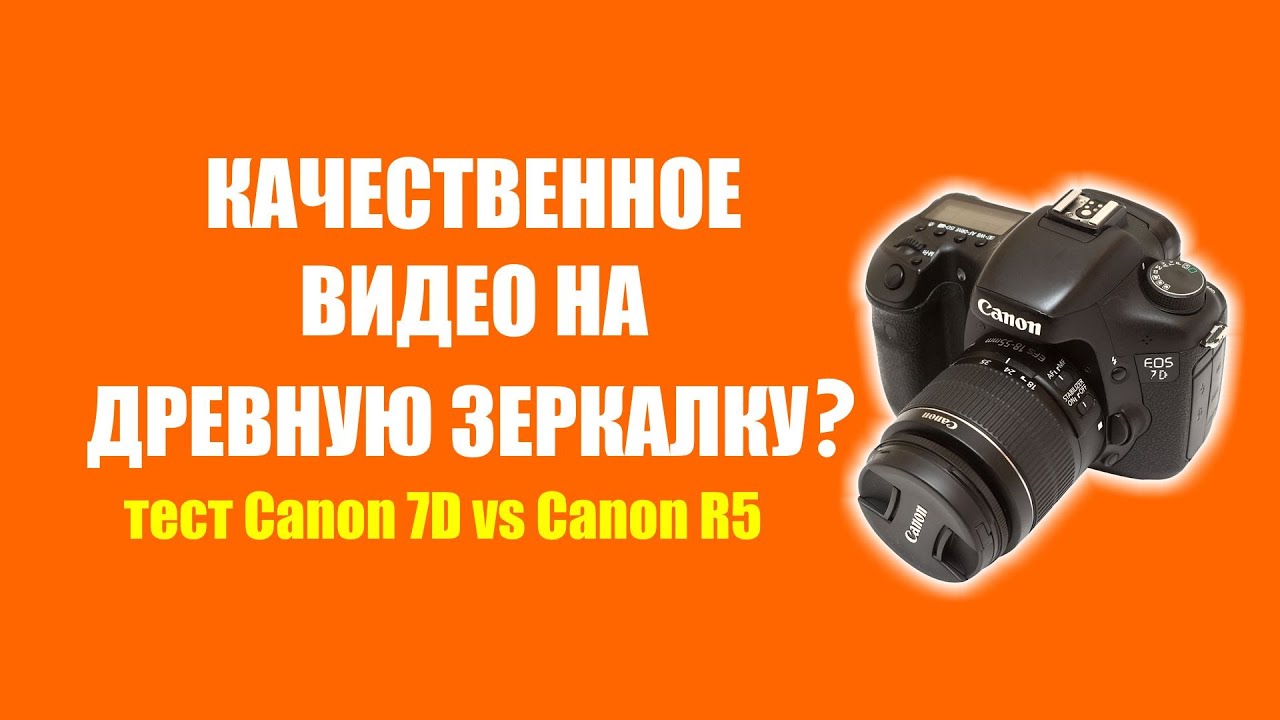  Как получить качественное видео на старые зеркалки? Canon 7D vs R5