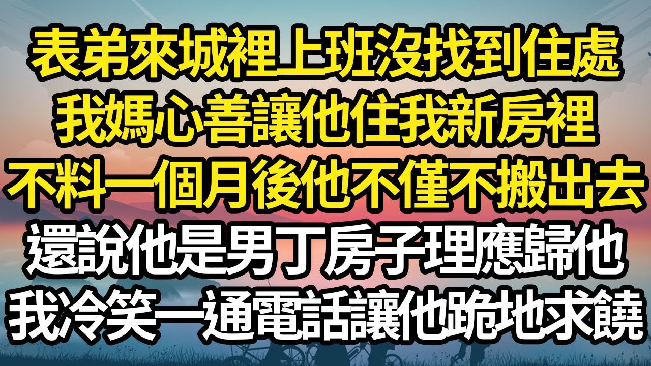 表弟來城裡上班沒找到住處，我媽心善讓他住我新房裡，不料一個月後他不僅不搬出去，還說他是男丁房子理應歸他，我冷笑一通電話讓他跪地求饒 #故事#情感#情感故事#人生#人生經驗#人生故事#生活哲學#為人哲學