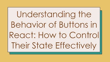 Understanding the Behavior of Buttons in React: How to Control Their State Effectively
