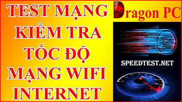 Hướng Dẫn Cách Test Mạng - Test Internet - Kiểm Tra Tốc Độ Mạng Wifi Đơn Giản Nhất | Dragon PC