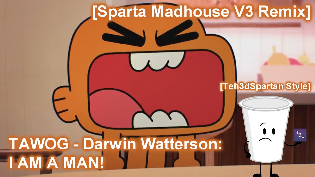 [Teh3dSpartan Style] [Sparta Madhouse V3 Remix] TAWOG - Darwin Watterson: I AM A MAN!
