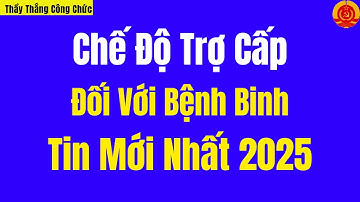 Chế Độ Trợ Cấp Đối Với Bệnh Binh - Tin Mới Nhất 2025 | Thầy Thắng Công Chức