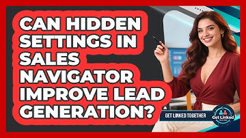 Can Hidden Settings In Sales Navigator Improve Lead Generation? - Get Linked Together