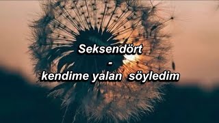 Seksendört - kendime yalan söyledim