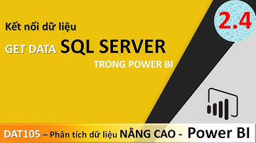 DAT105 Phân Tích Dữ Liệu Nâng Cao Bài 2.4 Lấy dữ liệu từ SQL Server | Power BI Căn Bản