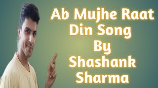 Ab Mujhe Raat Din Song By Shashank Sharma