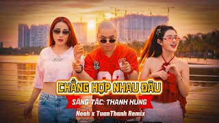CHẲNG HỢP NHAU ĐÂU | THANH HƯNG x LÊ BẢO BÌNH | NOAH x TUANTHANH REMIX