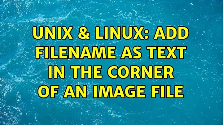 Unix & Linux: add filename as text in the corner of an image file (2 Solutions!!)