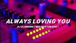 Always Loving You - Dj Clubbing ( Melody Tenang )