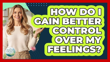 How Do I Gain Better Control Over My Feelings?