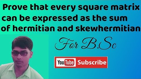 Prove that every square matrix is uniquely expressible as the sum of Hermitian and Skew-Hermitian