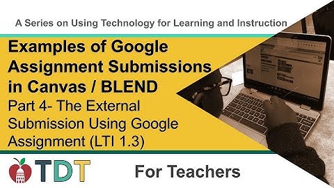 Google Assignment Submissions in Canvas: Part 4 - External Submission Using Google Assignment LTI