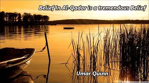 Belief In Al Qadar is a tremendous Belief.......by Umar Quinn