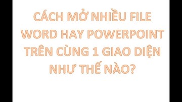Cách mở nhiều file word powerpoint một lúc trên cùng giao diện word powerpoint như thế nào