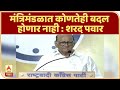 Sharad Pawar | मंत्रिमंडळात कोणतेही बदल होणार नाही : शरद पवार | ABP Majha