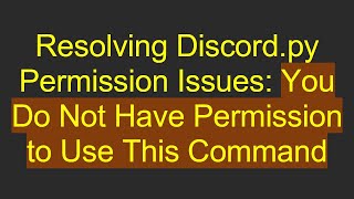 Resolving Discord.py Permission Issues: You Do Not Have Permission to Use This Command